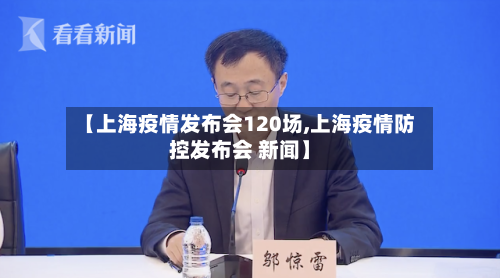 【上海疫情发布会120场,上海疫情防控发布会 新闻】-第3张图片
