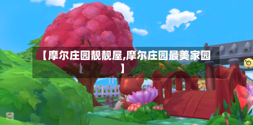 【摩尔庄园靓靓屋,摩尔庄园最美家园】