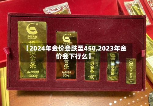 【2024年金价会跌至450,2023年金价会下行么】-第2张图片