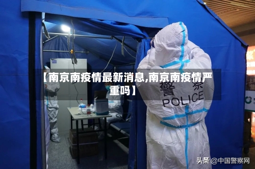【南京南疫情最新消息,南京南疫情严重吗】