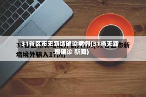 31省区市无新增确诊病例(31省无新增确诊 新闻)-第1张图片