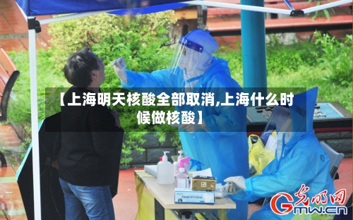 【上海明天核酸全部取消,上海什么时候做核酸】-第3张图片