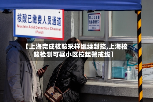【上海完成核酸采样继续封控,上海核酸检测可疑小区拉起警戒线】-第2张图片