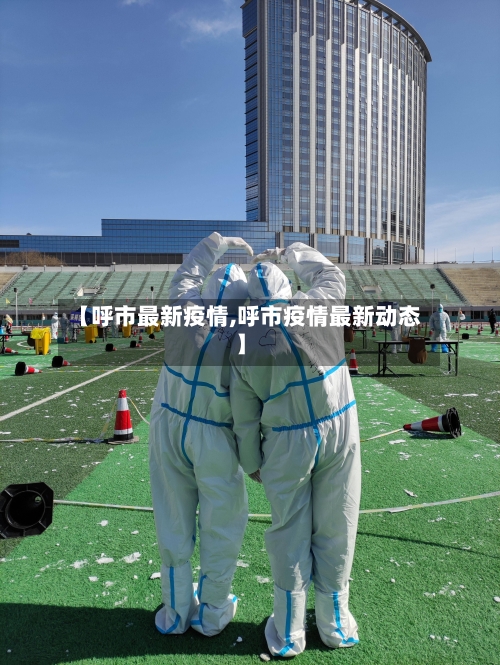 【呼市最新疫情,呼市疫情最新动态】-第2张图片